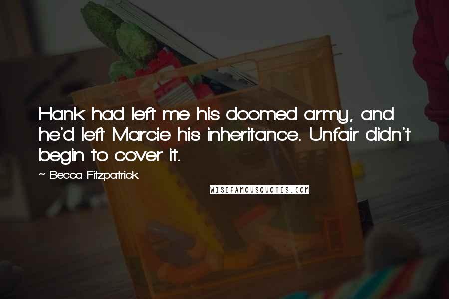 Becca Fitzpatrick Quotes: Hank had left me his doomed army, and he'd left Marcie his inheritance. Unfair didn't begin to cover it.