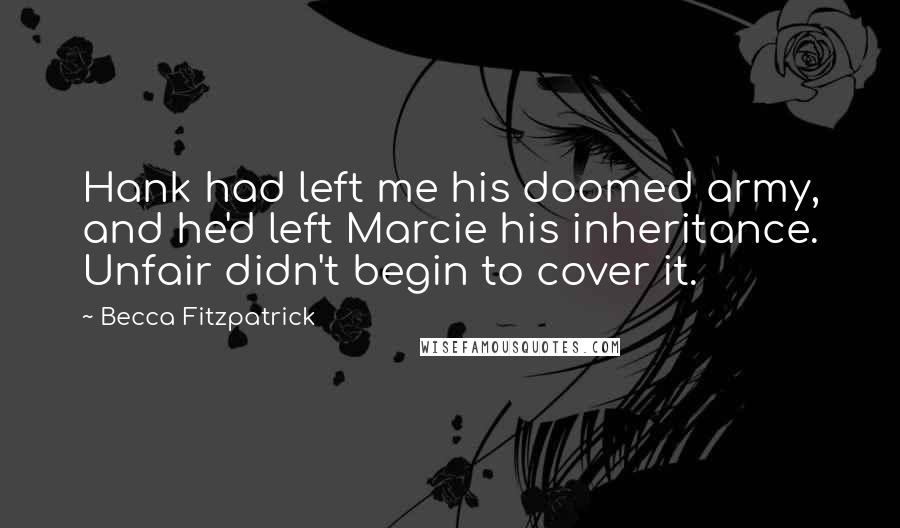 Becca Fitzpatrick Quotes: Hank had left me his doomed army, and he'd left Marcie his inheritance. Unfair didn't begin to cover it.