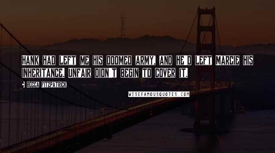 Becca Fitzpatrick Quotes: Hank had left me his doomed army, and he'd left Marcie his inheritance. Unfair didn't begin to cover it.