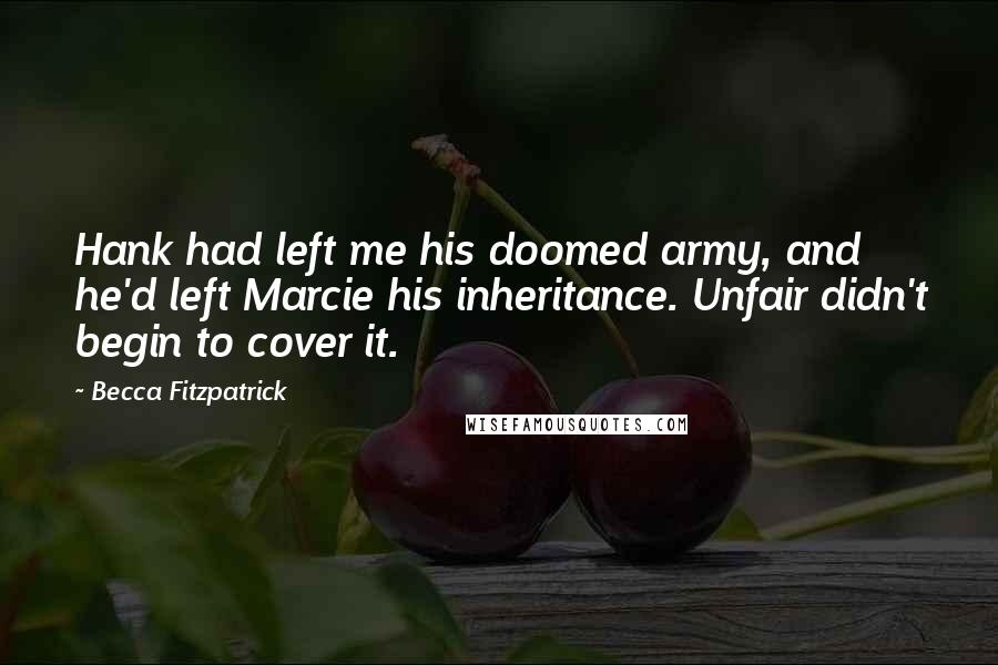 Becca Fitzpatrick Quotes: Hank had left me his doomed army, and he'd left Marcie his inheritance. Unfair didn't begin to cover it.