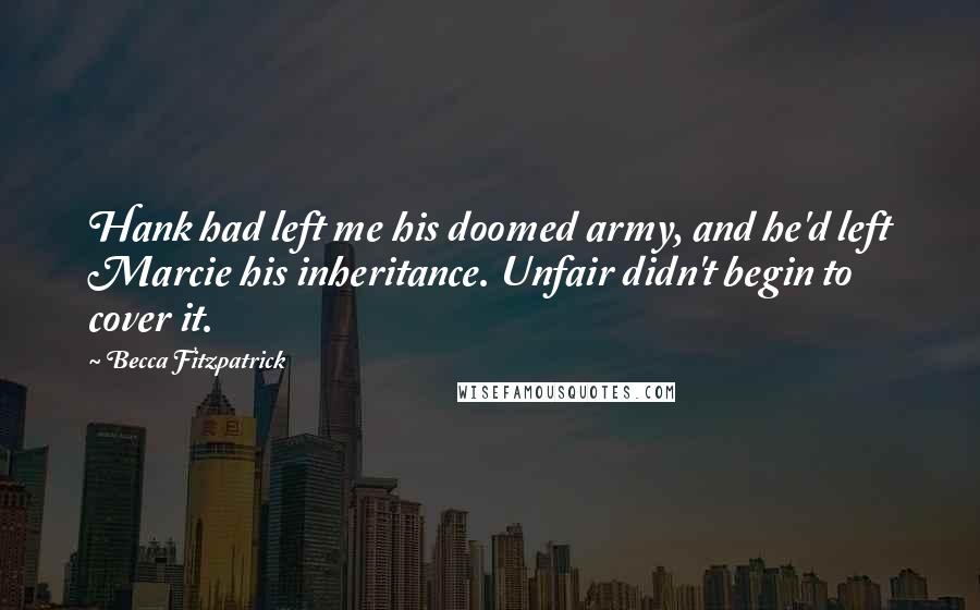 Becca Fitzpatrick Quotes: Hank had left me his doomed army, and he'd left Marcie his inheritance. Unfair didn't begin to cover it.