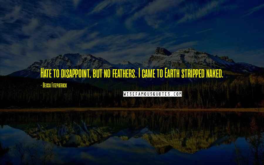 Becca Fitzpatrick Quotes: Hate to disappoint, but no feathers. I came to Earth stripped naked.