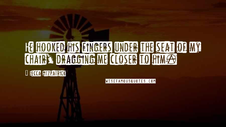 Becca Fitzpatrick Quotes: He hooked his fingers under the seat of my chair, dragging me closer to him.