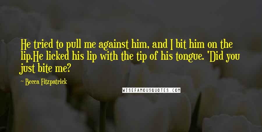 Becca Fitzpatrick Quotes: He tried to pull me against him, and I bit him on the lip.He licked his lip with the tip of his tongue. 'Did you just bite me?