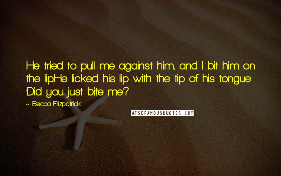 Becca Fitzpatrick Quotes: He tried to pull me against him, and I bit him on the lip.He licked his lip with the tip of his tongue. 'Did you just bite me?