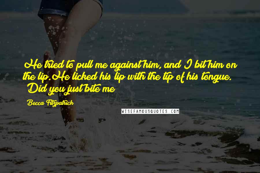 Becca Fitzpatrick Quotes: He tried to pull me against him, and I bit him on the lip.He licked his lip with the tip of his tongue. 'Did you just bite me?