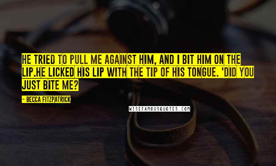 Becca Fitzpatrick Quotes: He tried to pull me against him, and I bit him on the lip.He licked his lip with the tip of his tongue. 'Did you just bite me?