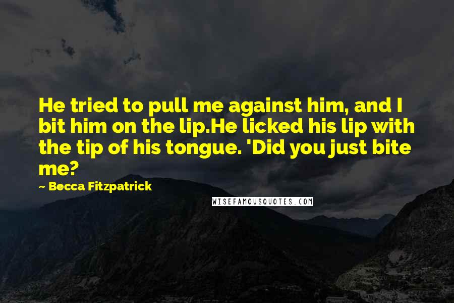 Becca Fitzpatrick Quotes: He tried to pull me against him, and I bit him on the lip.He licked his lip with the tip of his tongue. 'Did you just bite me?