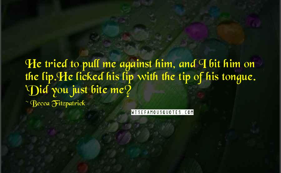 Becca Fitzpatrick Quotes: He tried to pull me against him, and I bit him on the lip.He licked his lip with the tip of his tongue. 'Did you just bite me?