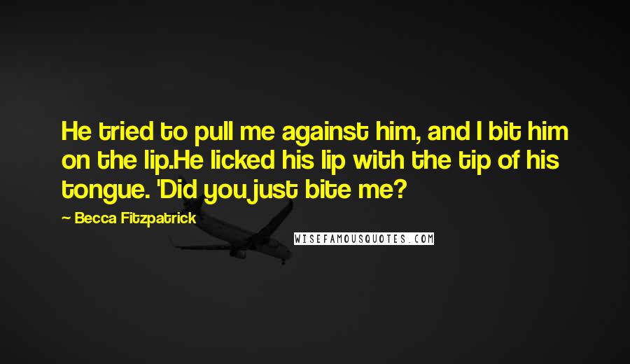 Becca Fitzpatrick Quotes: He tried to pull me against him, and I bit him on the lip.He licked his lip with the tip of his tongue. 'Did you just bite me?