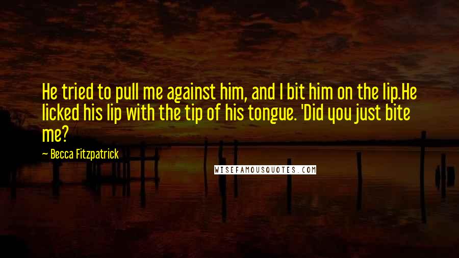 Becca Fitzpatrick Quotes: He tried to pull me against him, and I bit him on the lip.He licked his lip with the tip of his tongue. 'Did you just bite me?