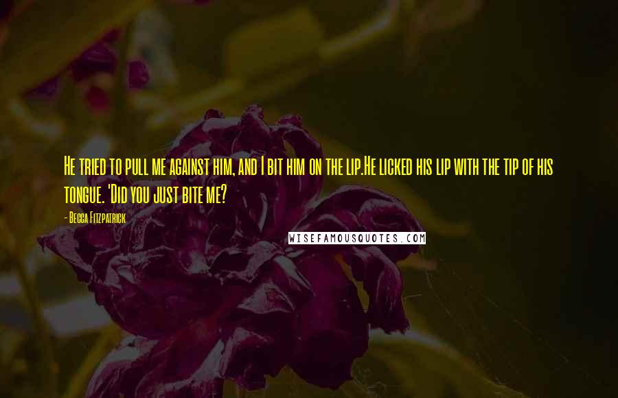 Becca Fitzpatrick Quotes: He tried to pull me against him, and I bit him on the lip.He licked his lip with the tip of his tongue. 'Did you just bite me?