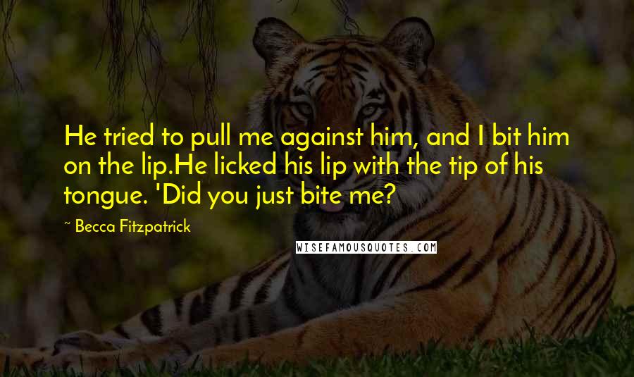 Becca Fitzpatrick Quotes: He tried to pull me against him, and I bit him on the lip.He licked his lip with the tip of his tongue. 'Did you just bite me?