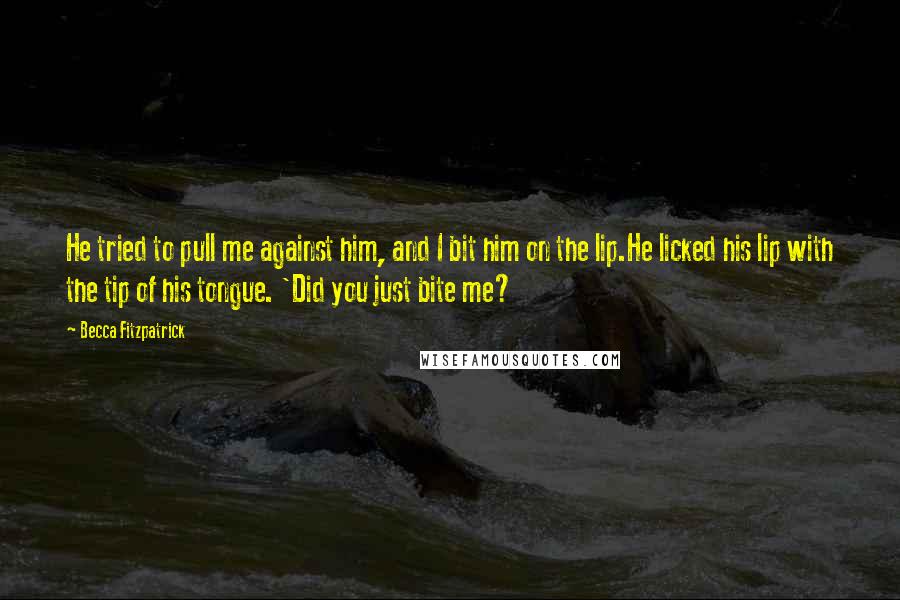 Becca Fitzpatrick Quotes: He tried to pull me against him, and I bit him on the lip.He licked his lip with the tip of his tongue. 'Did you just bite me?