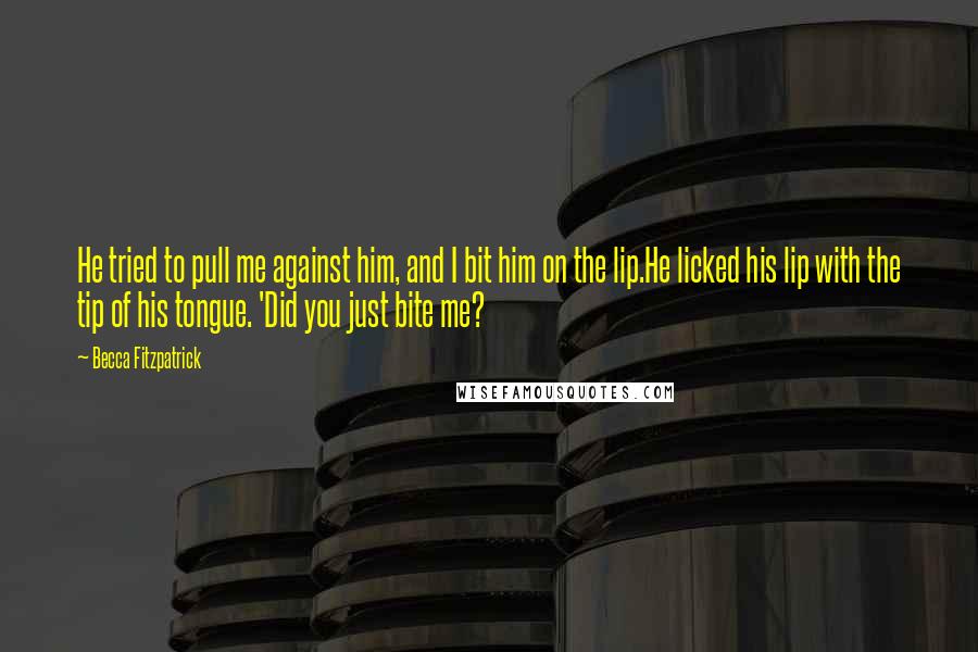 Becca Fitzpatrick Quotes: He tried to pull me against him, and I bit him on the lip.He licked his lip with the tip of his tongue. 'Did you just bite me?