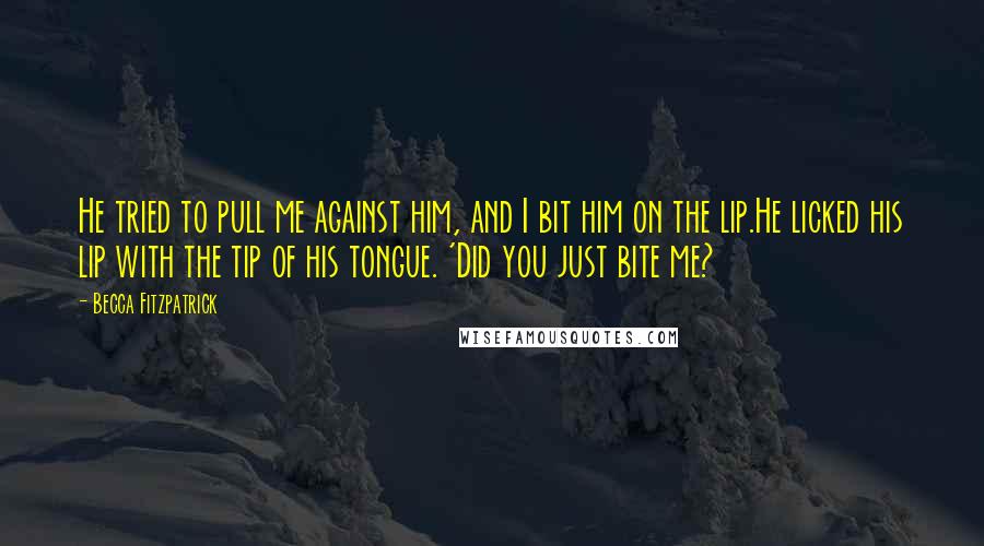 Becca Fitzpatrick Quotes: He tried to pull me against him, and I bit him on the lip.He licked his lip with the tip of his tongue. 'Did you just bite me?