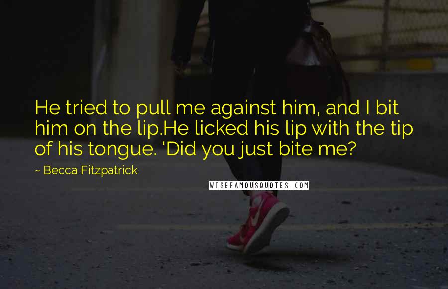 Becca Fitzpatrick Quotes: He tried to pull me against him, and I bit him on the lip.He licked his lip with the tip of his tongue. 'Did you just bite me?