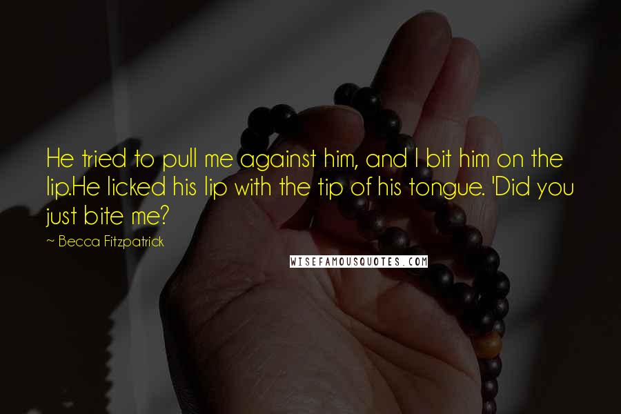 Becca Fitzpatrick Quotes: He tried to pull me against him, and I bit him on the lip.He licked his lip with the tip of his tongue. 'Did you just bite me?