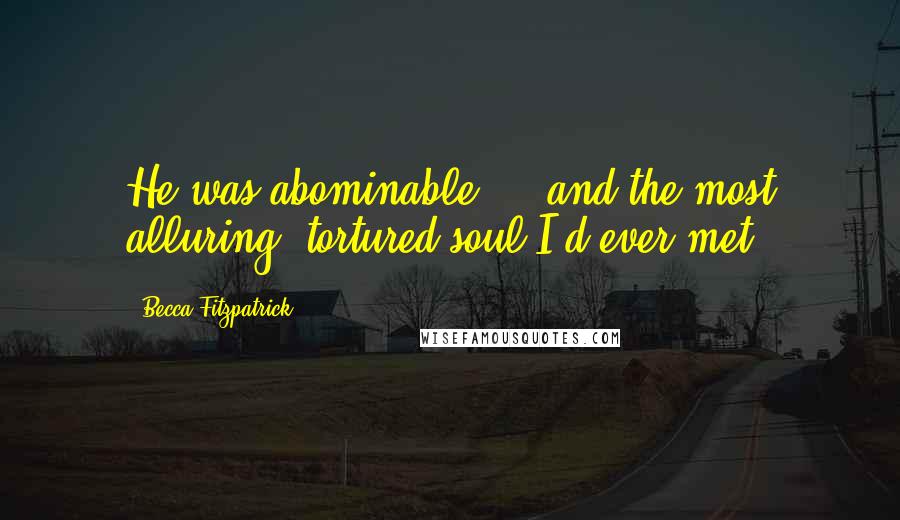 Becca Fitzpatrick Quotes: He was abominable ... and the most alluring, tortured soul I'd ever met.