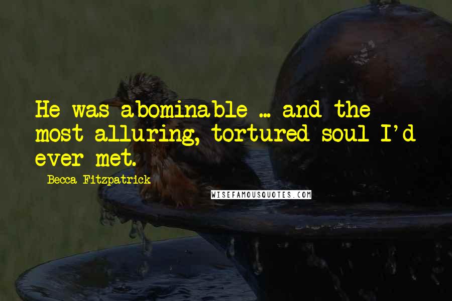 Becca Fitzpatrick Quotes: He was abominable ... and the most alluring, tortured soul I'd ever met.