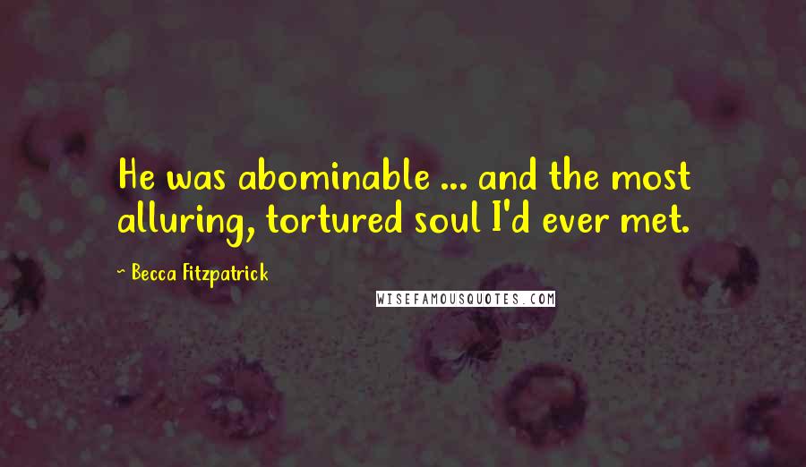 Becca Fitzpatrick Quotes: He was abominable ... and the most alluring, tortured soul I'd ever met.