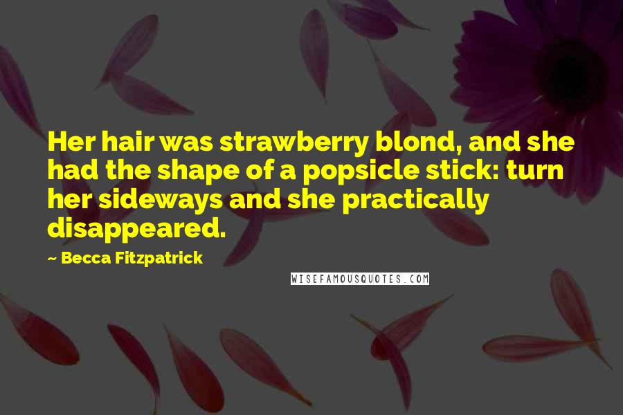 Becca Fitzpatrick Quotes: Her hair was strawberry blond, and she had the shape of a popsicle stick: turn her sideways and she practically disappeared.