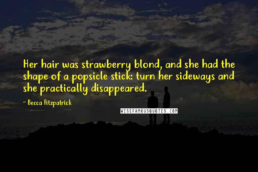 Becca Fitzpatrick Quotes: Her hair was strawberry blond, and she had the shape of a popsicle stick: turn her sideways and she practically disappeared.