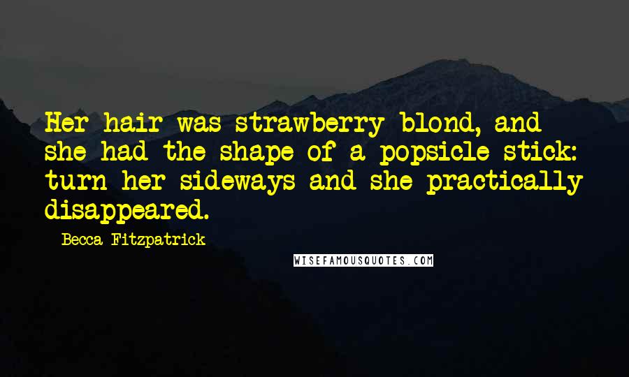 Becca Fitzpatrick Quotes: Her hair was strawberry blond, and she had the shape of a popsicle stick: turn her sideways and she practically disappeared.