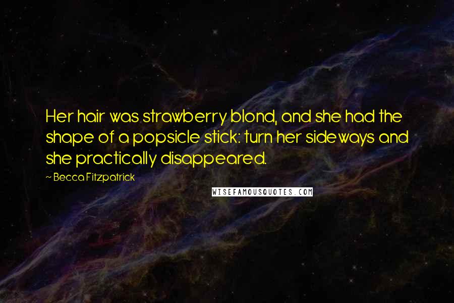 Becca Fitzpatrick Quotes: Her hair was strawberry blond, and she had the shape of a popsicle stick: turn her sideways and she practically disappeared.
