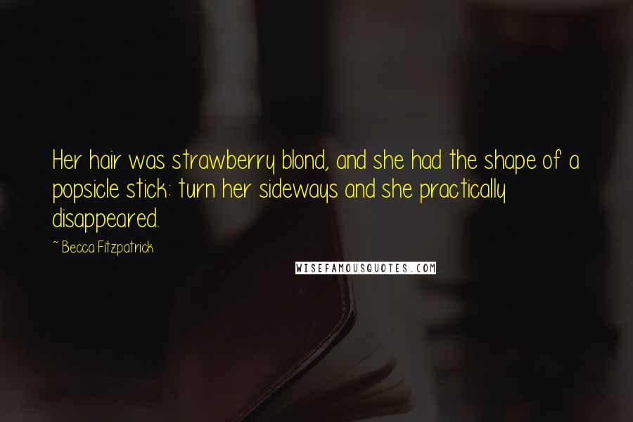 Becca Fitzpatrick Quotes: Her hair was strawberry blond, and she had the shape of a popsicle stick: turn her sideways and she practically disappeared.