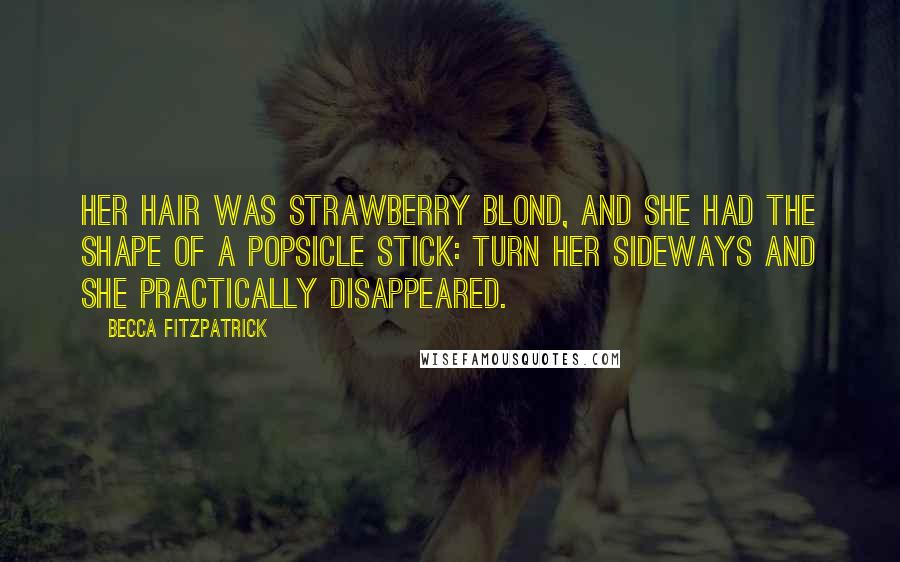 Becca Fitzpatrick Quotes: Her hair was strawberry blond, and she had the shape of a popsicle stick: turn her sideways and she practically disappeared.
