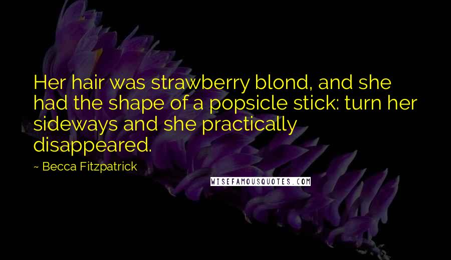 Becca Fitzpatrick Quotes: Her hair was strawberry blond, and she had the shape of a popsicle stick: turn her sideways and she practically disappeared.