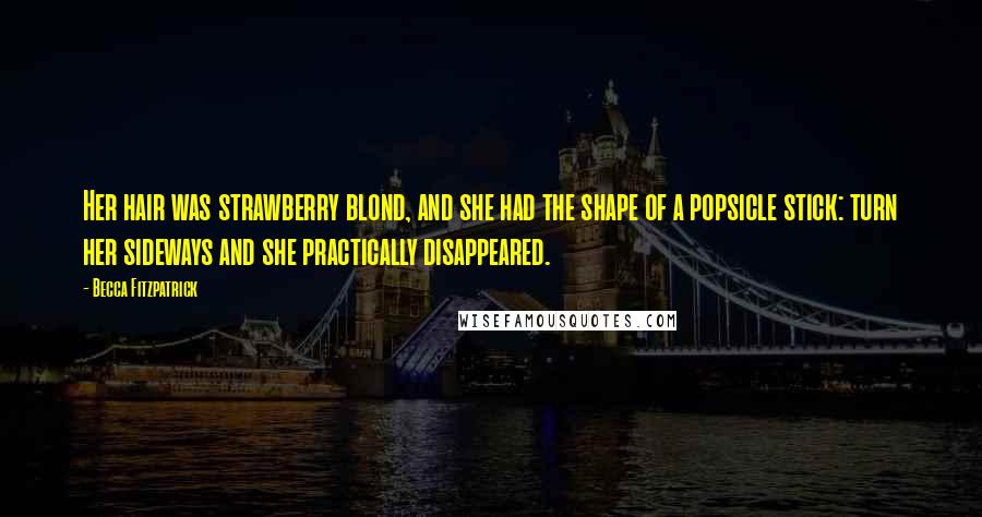 Becca Fitzpatrick Quotes: Her hair was strawberry blond, and she had the shape of a popsicle stick: turn her sideways and she practically disappeared.