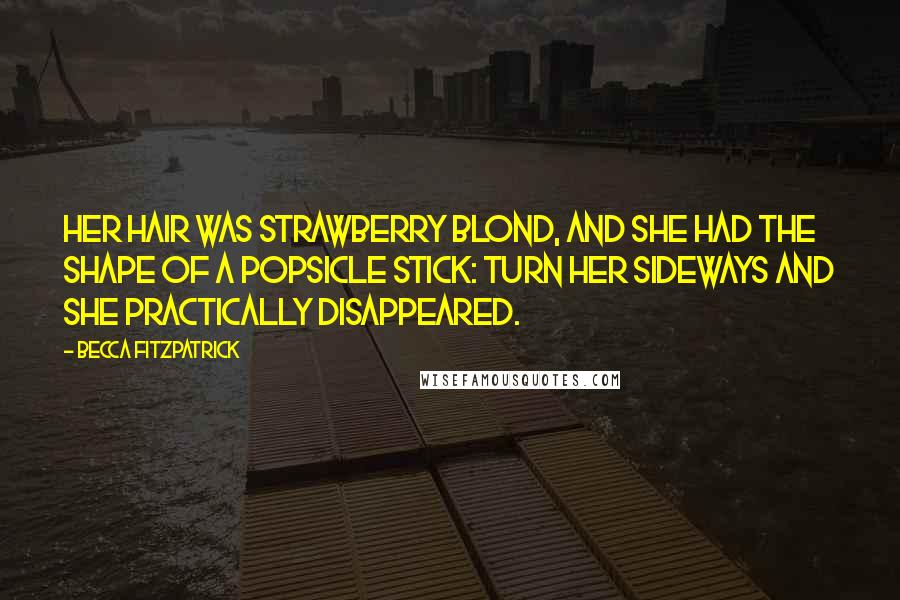 Becca Fitzpatrick Quotes: Her hair was strawberry blond, and she had the shape of a popsicle stick: turn her sideways and she practically disappeared.