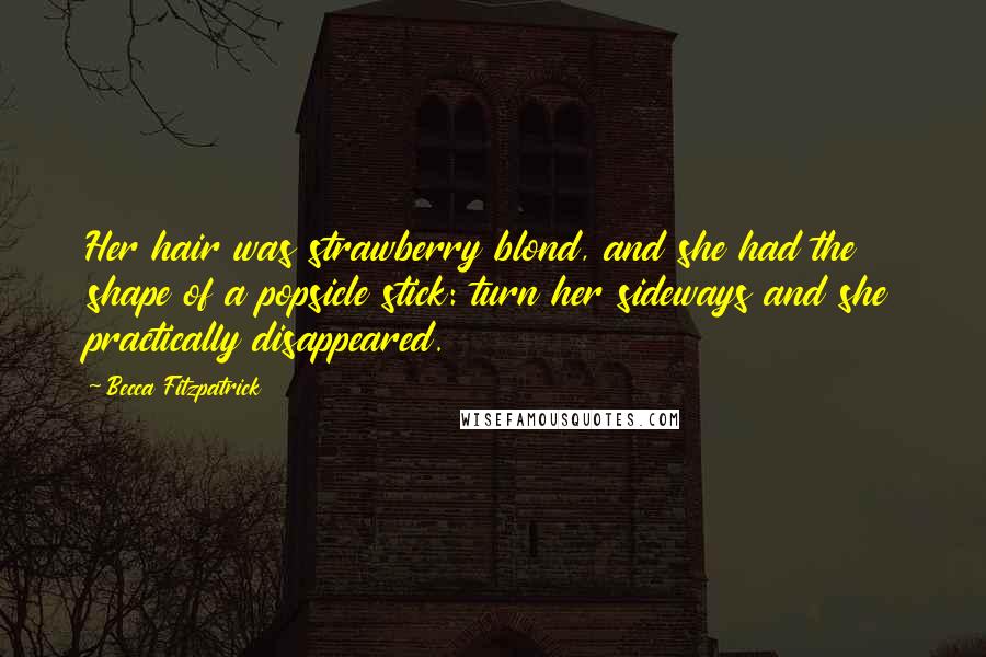 Becca Fitzpatrick Quotes: Her hair was strawberry blond, and she had the shape of a popsicle stick: turn her sideways and she practically disappeared.