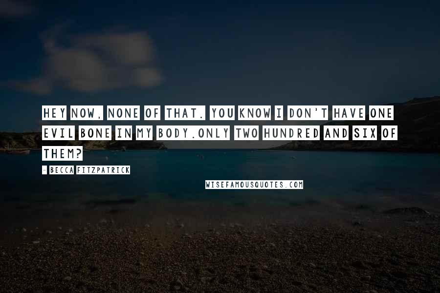 Becca Fitzpatrick Quotes: Hey now, none of that. You know I don't have one evil bone in my body.Only two hundred and six of them?