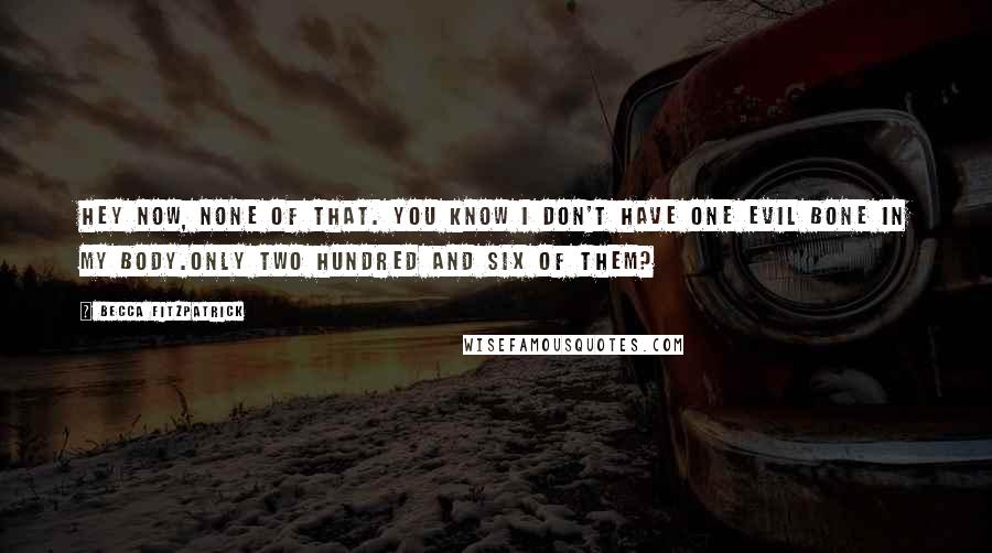 Becca Fitzpatrick Quotes: Hey now, none of that. You know I don't have one evil bone in my body.Only two hundred and six of them?