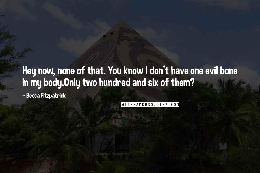 Becca Fitzpatrick Quotes: Hey now, none of that. You know I don't have one evil bone in my body.Only two hundred and six of them?