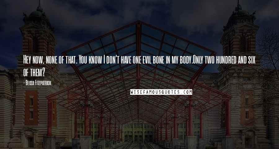 Becca Fitzpatrick Quotes: Hey now, none of that. You know I don't have one evil bone in my body.Only two hundred and six of them?