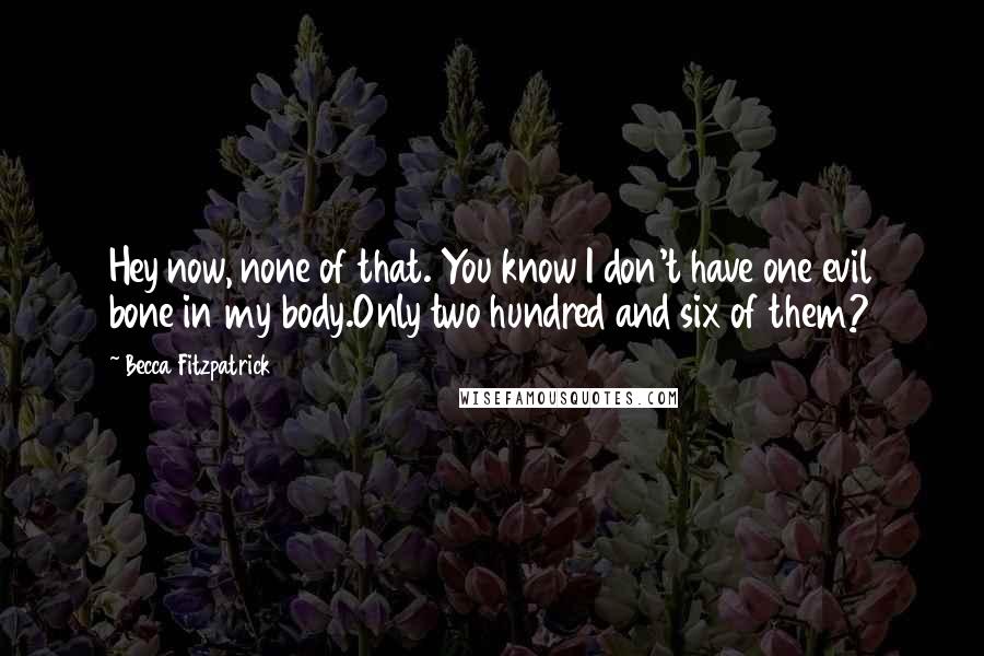 Becca Fitzpatrick Quotes: Hey now, none of that. You know I don't have one evil bone in my body.Only two hundred and six of them?