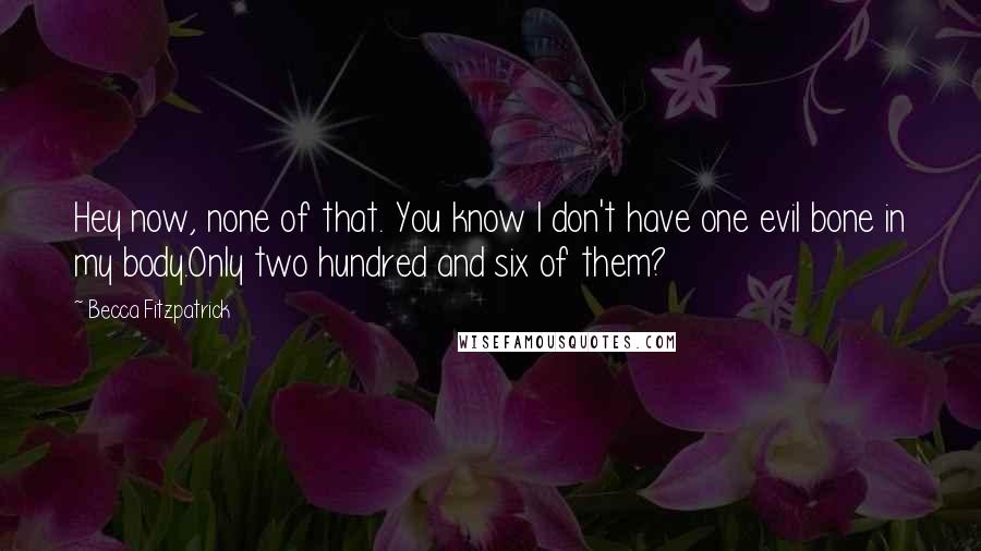 Becca Fitzpatrick Quotes: Hey now, none of that. You know I don't have one evil bone in my body.Only two hundred and six of them?