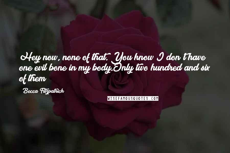 Becca Fitzpatrick Quotes: Hey now, none of that. You know I don't have one evil bone in my body.Only two hundred and six of them?