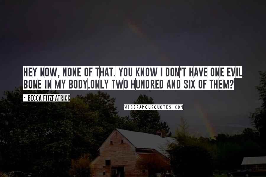 Becca Fitzpatrick Quotes: Hey now, none of that. You know I don't have one evil bone in my body.Only two hundred and six of them?