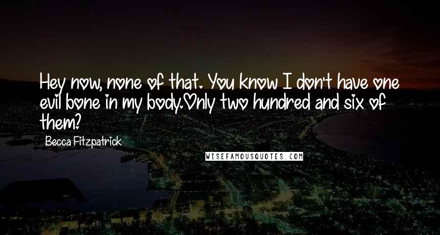 Becca Fitzpatrick Quotes: Hey now, none of that. You know I don't have one evil bone in my body.Only two hundred and six of them?