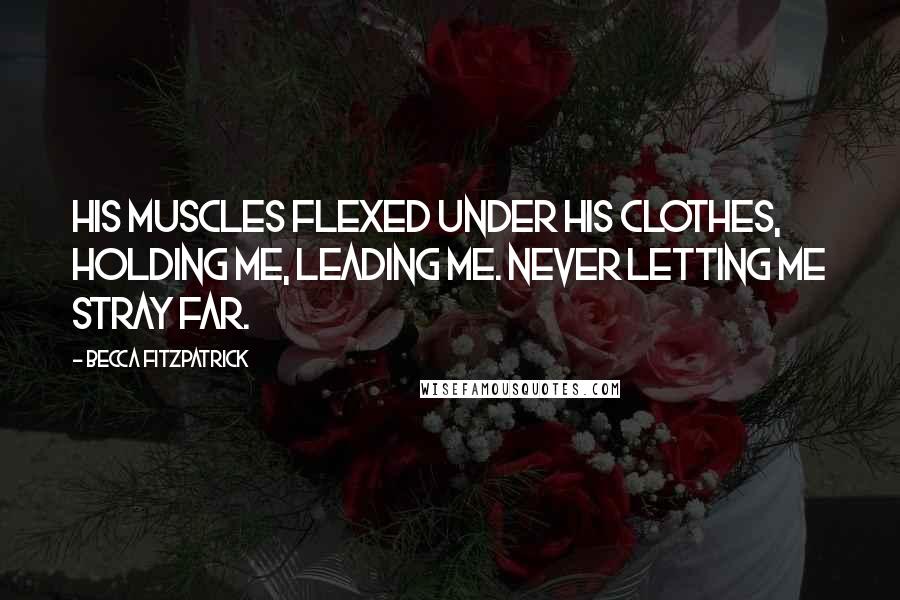 Becca Fitzpatrick Quotes: His muscles flexed under his clothes, holding me, leading me. Never letting me stray far.