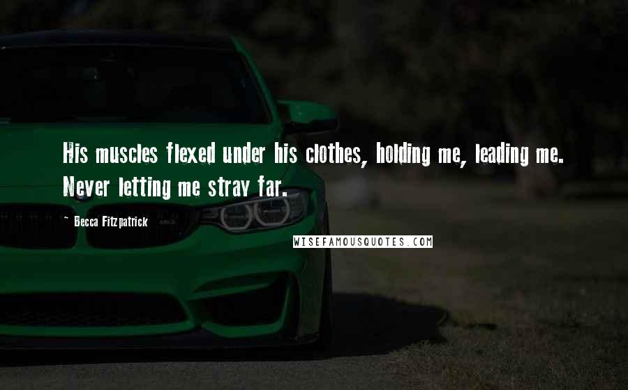 Becca Fitzpatrick Quotes: His muscles flexed under his clothes, holding me, leading me. Never letting me stray far.