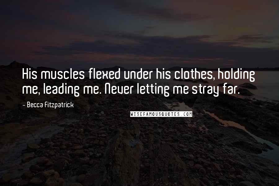 Becca Fitzpatrick Quotes: His muscles flexed under his clothes, holding me, leading me. Never letting me stray far.