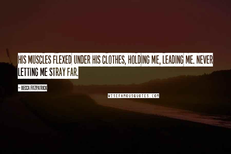 Becca Fitzpatrick Quotes: His muscles flexed under his clothes, holding me, leading me. Never letting me stray far.