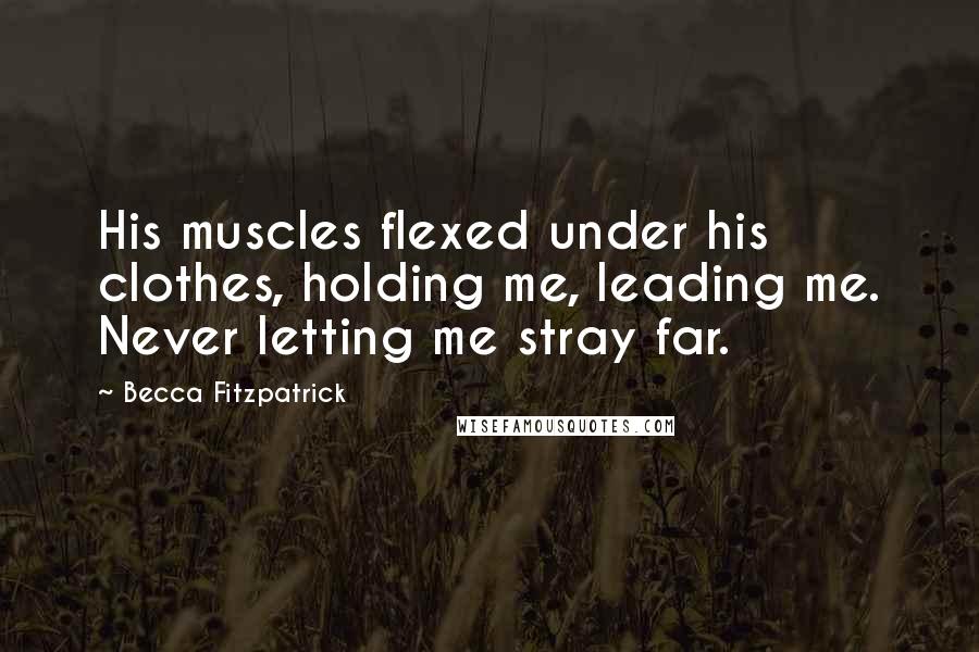 Becca Fitzpatrick Quotes: His muscles flexed under his clothes, holding me, leading me. Never letting me stray far.