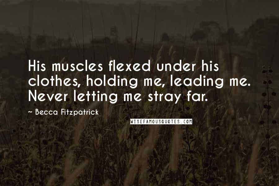 Becca Fitzpatrick Quotes: His muscles flexed under his clothes, holding me, leading me. Never letting me stray far.